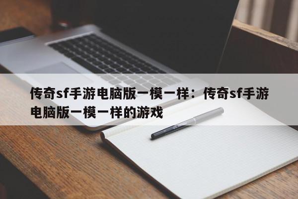 传奇sf手游电脑版一模一样：传奇sf手游电脑版一模一样的游戏