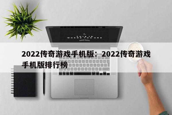 2022传奇游戏手机版：2022传奇游戏手机版排行榜