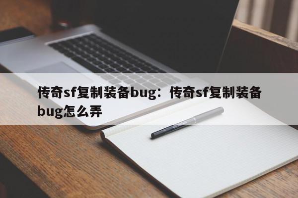 传奇sf复制装备bug：传奇sf复制装备bug怎么弄