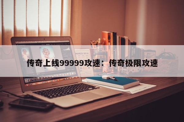 传奇上线99999攻速：传奇极限攻速