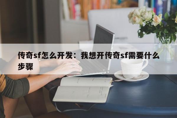 传奇sf怎么开发：我想开传奇sf需要什么步骤