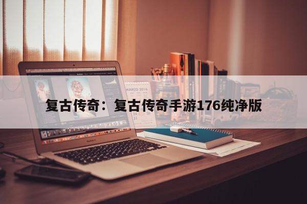 复古传奇：复古传奇手游176纯净版