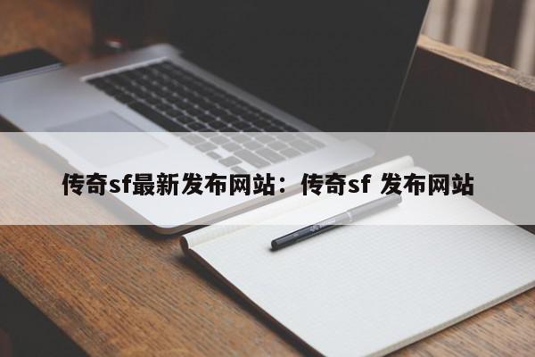 传奇sf最新发布网站：传奇sf 发布网站