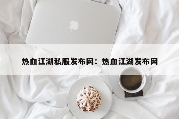 热血江湖私服发布网：热血江湖发布网