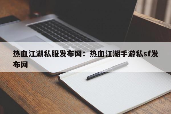 热血江湖私服发布网：热血江湖手游私sf发布网