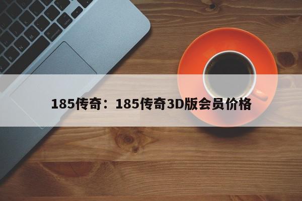 185传奇：185传奇3D版会员价格