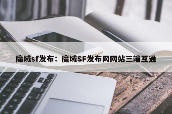 魔域sf发布：魔域SF发布网网站三端互通