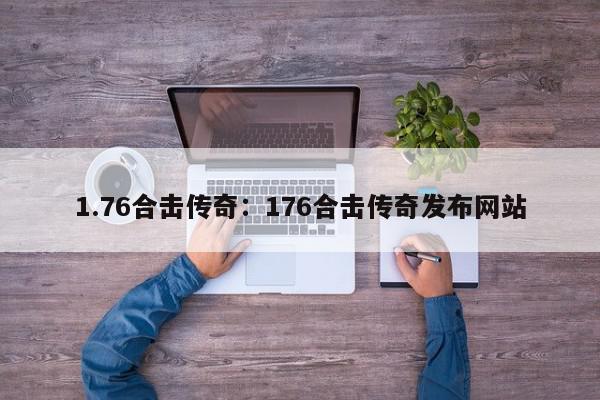 1.76合击传奇：176合击传奇发布网站