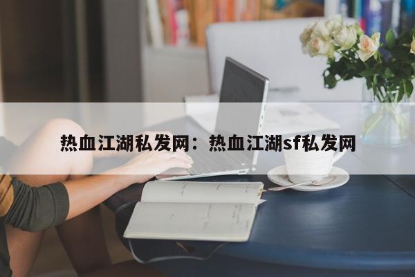 热血江湖私发网：热血江湖sf私发网