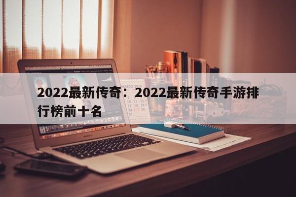 2022最新传奇：2022最新传奇手游排行榜前十名