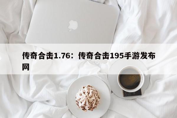 传奇合击1.76：传奇合击195手游发布网