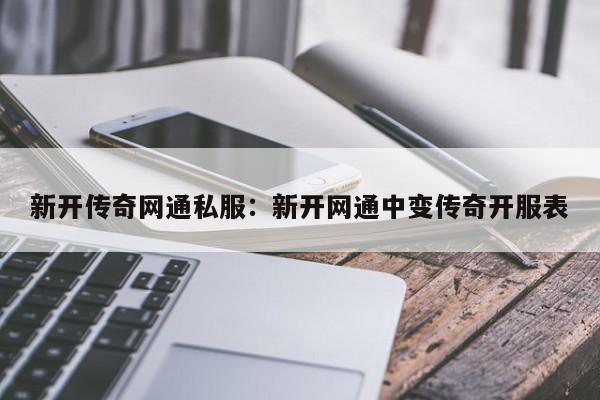 新开传奇网通私服：新开网通中变传奇开服表