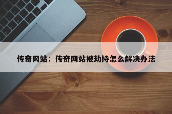 传奇网站：传奇网站被劫持怎么解决办法