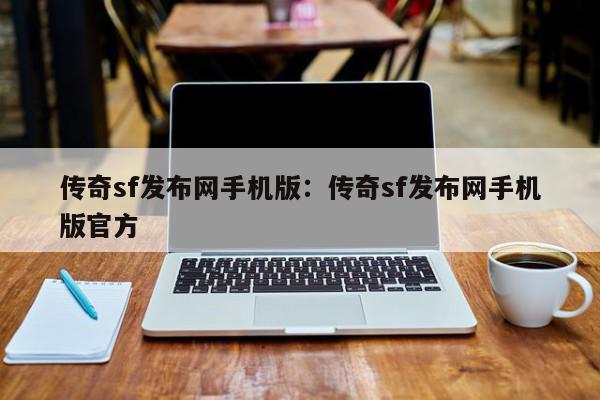 传奇sf发布网手机版：传奇sf发布网手机版官方