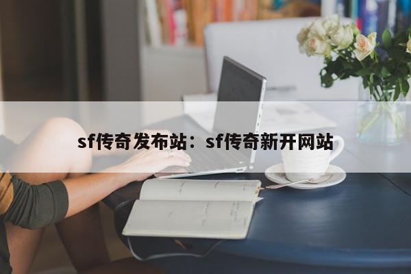 sf传奇发布站：sf传奇新开网站