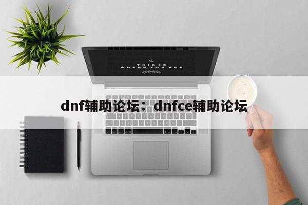 dnf辅助论坛：dnfce辅助论坛