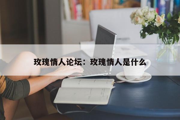 玫瑰情人论坛：玫瑰情人是什么