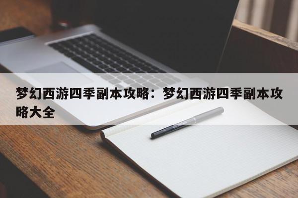 梦幻西游四季副本攻略：梦幻西游四季副本攻略大全