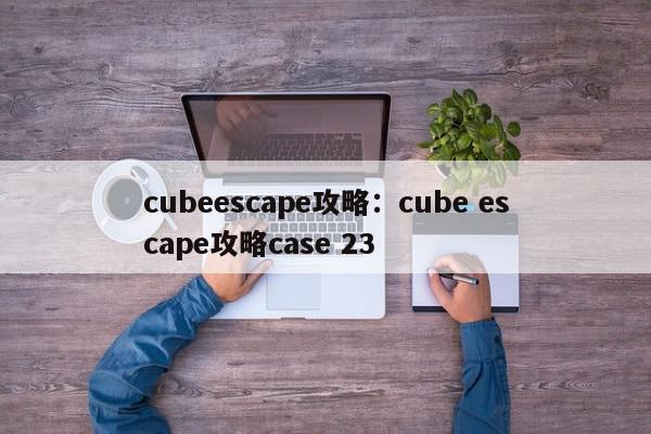 cubeescape攻略：cube escape攻略case 23