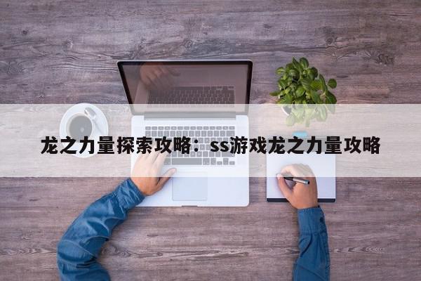 龙之力量探索攻略：ss游戏龙之力量攻略