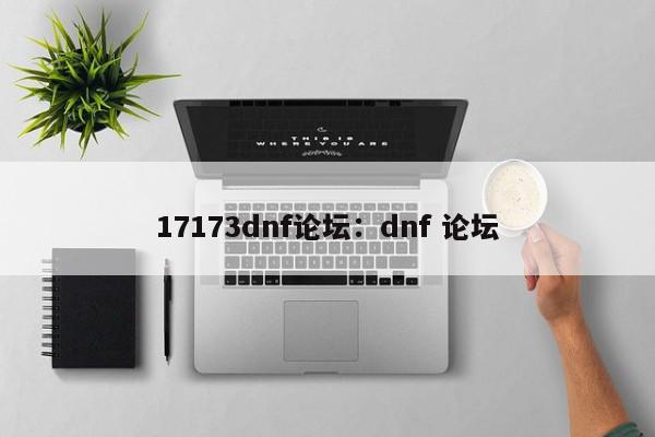 17173dnf论坛：dnf 论坛