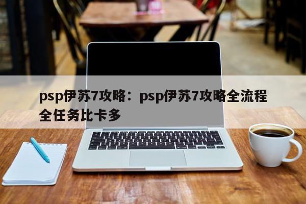 psp伊苏7攻略：psp伊苏7攻略全流程全任务比卡多