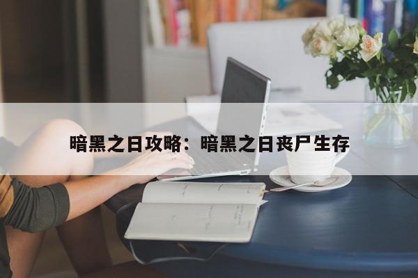 暗黑之日攻略：暗黑之日丧尸生存