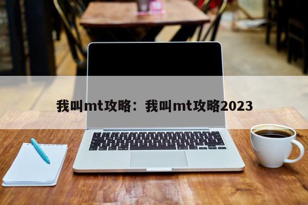 我叫mt攻略：我叫mt攻略2023